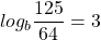 \[log _{b} \frac{125}{64}=3\]