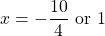 \[x=-\frac{10}{4} \text { or } 1\]