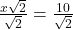 \frac {x \sqrt 2}{\sqrt 2}=\frac {10}{\sqrt 2}