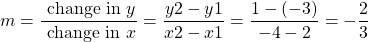 \[m=\frac{\text { change in } y}{\text { change in } x}=\frac{y 2-y 1}{x 2-x 1}=\frac{1-(-3)}{-4-2}=-\frac{2}{3}\]