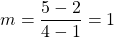 \[m=\frac{5-2}{4-1}=1\]