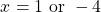 \[x=1 \text { or }-4\]