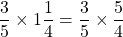 \[\frac{3}{5} \times 1 \frac{1}{4}=\frac{3}{5} \times \frac{5}{4}\]