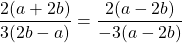 \[\frac{2(a+2 b)}{3(2 b-a)}=\frac{2(a-2 b)}{-3(a-2 b)}\]