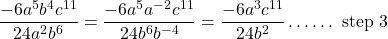 \[\frac{-6 a^{5} b^{4} c^{11}}{24 a^{2} b^{6}}=\frac{-6 a^{5} a^{-2} c^{11}}{24 b^{6} b^{-4}}=\frac{-6 a^{3} c^{11}}{24 b^{2}} \ldots \ldots \text { step } 3\]
