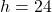  h = 24 