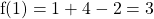 \[\mathrm{f}(1)=1+4-2=3\]