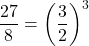 \[\frac{27}{8}=\left(\frac{3}{2}\right)^{3}\]