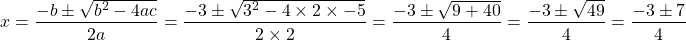 \[x=\frac{-b \pm \sqrt{b^{2}-4 a c}}{2 a}=\frac{-3 \pm \sqrt{3^{2}-4 \times 2 \times-5}}{2 \times 2}=\frac{-3 \pm \sqrt{9+40}}{4}=\frac{-3 \pm \sqrt{49}}{4}=\frac{-3 \pm 7}{4}\]
