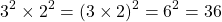\[3^{2} \times 2^{2}=(3 \times 2)^{2}=6^{2}=36\]