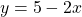 \[y=5-2 x\]