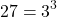 \[27=3^{3}\]