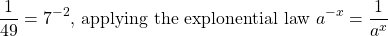 \[\frac{1}{49}=7^{-2} \text {, applying the explonential law } a^{-x}=\frac{1}{a^{x}}\]