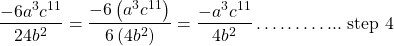 \[\frac{-6 a^{3} c^{11}}{24 b^{2}}=\frac{-6\left(a^{3} c^{11}\right)}{6\left(4 b^{2}\right)}=\frac{-a^{3} c^{11}}{4 b^{2}} \ldots \ldots \ldots . . . \text { step } 4\]
