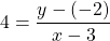 \[4=\frac{y-(-2)}{x-3}\]