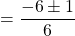 \[=\frac{-6 \pm 1}{6}\]