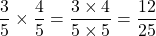 \[\frac{3}{5} \times \frac{4}{5}=\frac{3 \times 4}{5 \times 5}=\frac{12}{25}\]