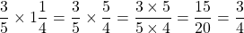 \[\frac{3}{5} \times 1 \frac{1}{4}=\frac{3}{5} \times \frac{5}{4}=\frac{3 \times 5}{5 \times 4}=\frac{15}{20}=\frac{3}{4}\]