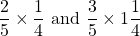 \[\frac{2}{5} \times \frac{1}{4} \text { and } \frac{3}{5} \times 1 \frac{1}{4}\]