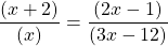 \[\frac{(x+2)}{(x)}=\frac{(2 x-1)}{(3 x-12)}\]