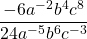\[\frac{-6 a^{-2} b^{4} c^{8}}{24 a^{-5} b^{6} c^{-3}}\]