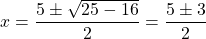 \[x=\frac{5 \pm \sqrt{25-16}}{2}=\frac{5 \pm 3}{2}\]