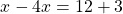 \[x-4 x=12+3\]