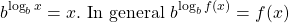 \[b^{\log _{b} x}=x . \text { In general } b^{\log _{b} f(x)}=f(x)\]