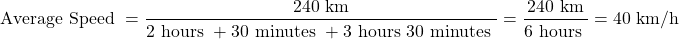 \[\text { Average Speed }=\frac{240 \mathrm{~km}}{2 \text { hours }+30 \text { minutes }+3 \text { hours } 30 \text { minutes }}=\frac{240 \mathrm{~km}}{6 \text { hours }}=40 \mathrm{~km} / \mathrm{h}\]