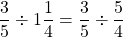 \[\frac{3}{5} \div 1 \frac{1}{4}=\frac{3}{5} \div \frac{5}{4}\]