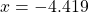 \[x=-4.419\]