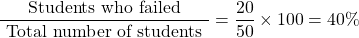\[\frac{\text { Students who failed }}{\text { Total number of students }}=\frac{20}{50} \times 100=40 \%\]