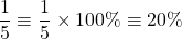 \[\frac{1}{5} \equiv \frac{1}{5} \times 100 \% \equiv 20 \%\]