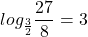 \[log _{\frac{3}{2}} \frac{27}{8}=3\]
