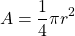 \[A=\frac{1}{4} \pi r^{2}\]