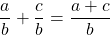 \[\frac{a}{b}+\frac{c}{b}=\frac{a+c}{b}\]