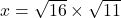 x=\sqrt{16} \times \sqrt{11}