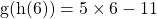 \[\mathrm{g}(\mathrm{h}(6))=5 \times 6-11\]