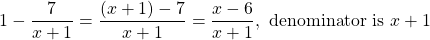 \[1-\frac{7}{x+1}=\frac{(x+1)-7}{x+1}=\frac{x-6}{x+1}, \text { denominator is } x+1\]