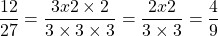 \[\frac{12}{27}=\frac{3 x 2 \times 2}{3 \times 3 \times 3}=\frac{2 x 2}{3 \times 3}=\frac{4}{9}\]