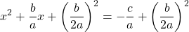 \[x^{2}+\frac{b}{a} x+\left(\frac{b}{2 a}\right)^{2}=-\frac{c}{a}+\left(\frac{b}{2 a}\right)^{2}\]