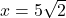 x= 5 \sqrt 2