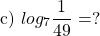 \[\text { c) } log _{7} \frac{1}{49}=?\]