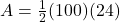  A=\frac{1}{2}(100)(24) 