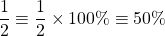 \[\frac{1}{2} \equiv \frac{1}{2} \times 100 \% \equiv 50 \%\]