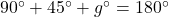 90^{\circ}+45^{\circ}+g^{\circ}=180^{\circ}