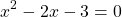 \[x^{2}-2 x-3=0\]
