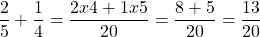 \[\frac{2}{5}+\frac{1}{4}=\frac{2 x 4+1 x 5}{20}=\frac{8+5}{20}=\frac{13}{20}\]