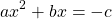 \[a x^{2}+b x=-c\]