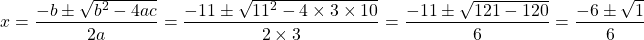 \[x=\frac{-b \pm \sqrt{b^{2}-4 a c}}{2 a}=\frac{-11 \pm \sqrt{11^{2}-4 \times 3 \times 10}}{2 \times 3}=\frac{-11 \pm \sqrt{121-120}}{6}=\frac{-6 \pm \sqrt{1}}{6}\]